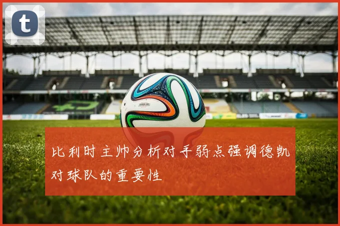 比利时主帅分析对手弱点强调德凯对球队的重要性