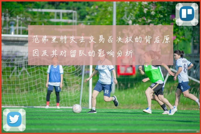 范弗里特失去交易否决权的背后原因及其对留队的影响分析