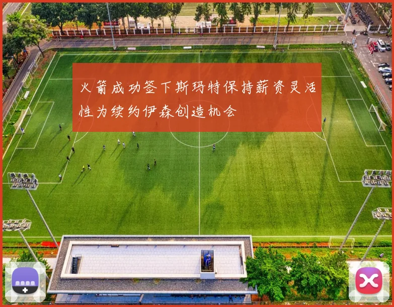 火箭成功签下斯玛特保持薪资灵活性为续约伊森创造机会