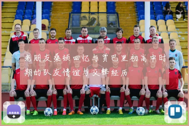 老朋友桑顿回忆与贾巴里初高中时期的队友情谊与交锋经历