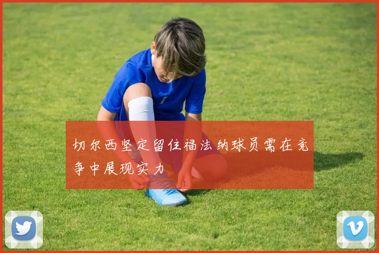 切尔西坚定留住福法纳球员需在竞争中展现实力