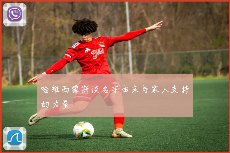 哈维西蒙斯谈名字由来与家人支持的力量
