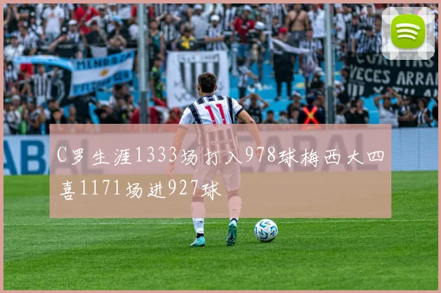 C罗生涯1333场打入978球梅西大四喜1171场进927球