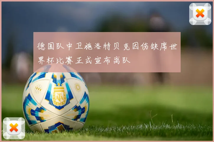 德国队中卫施洛特贝克因伤缺席世界杯比赛正式宣布离队