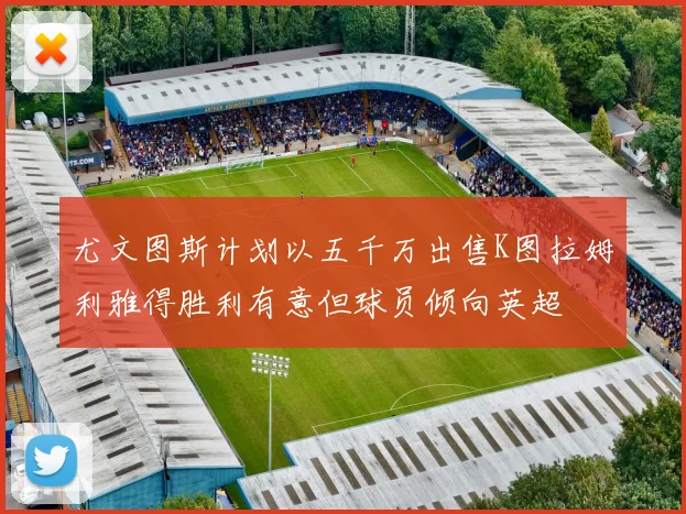 尤文图斯计划以五千万出售K图拉姆利雅得胜利有意但球员倾向英超