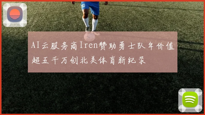 AI云服务商Iren赞助勇士队年价值超五千万创北美体育新纪录