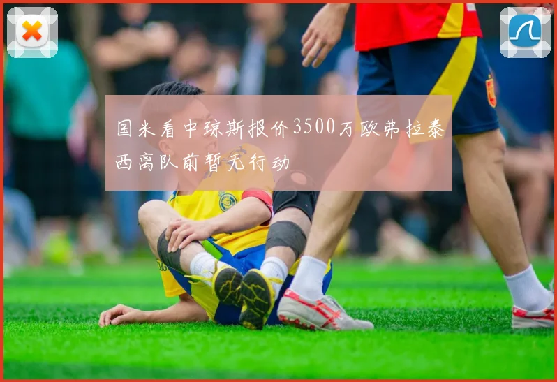 国米看中琼斯报价3500万欧弗拉泰西离队前暂无行动